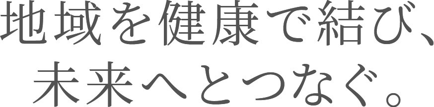 地域を健康で結び、未来へとつなぐ