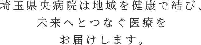 埼玉県央病院は地域を健康で結び、未来へとつなぐ医療をお届けします。